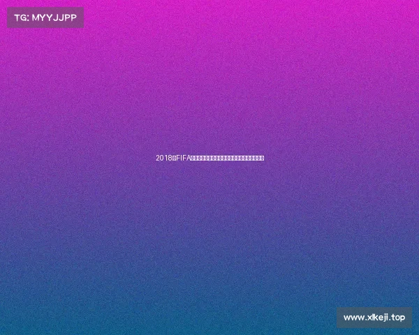 2018年FIFA世界杯赞助商全景解析与品牌营销价值深度观察